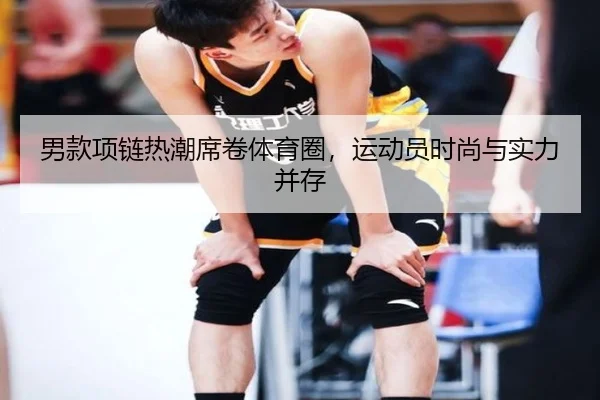 男款项链热潮席卷体育圈，运动员时尚与实力并存 - bandao