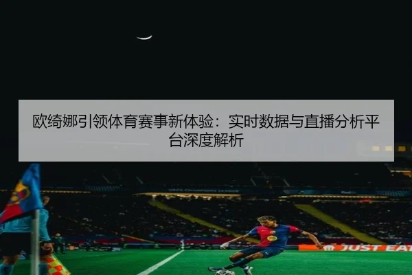 欧绮娜引领体育赛事新体验：实时数据与直播分析平台深度解析