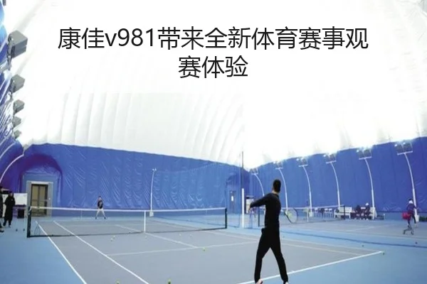 康佳v981带来全新体育赛事观赛体验