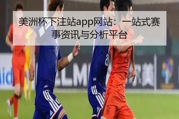 美洲杯下注站app网站：一站式赛事资讯与分析平台